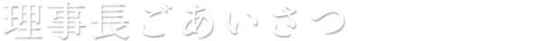 理事長ごあいさつ
