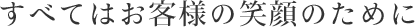 すべてはお客様の笑顔のために